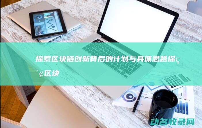 探索区块链创新背后的计划与具体思路 (探索区块链技术)