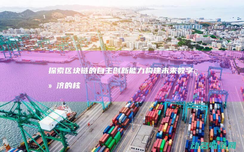 探索区块链的自主创新能力 构建未来数字经济的核心竞争力 (探索区块链技术在什么方面的应用)