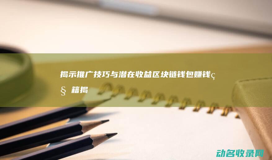 揭示推广技巧与潜在收益 区块链钱包赚钱秘籍 (揭示推广技巧的成语)